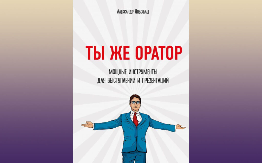 Книга Александра Яныхбаша "Ты же оратор. Мощные инструменты для выступлений и презентаций".